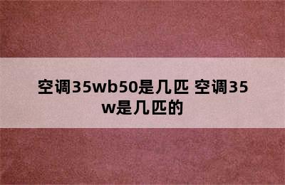 空调35wb50是几匹 空调35w是几匹的